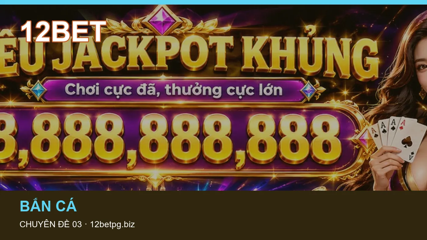 Bắn cá: những thuật ngữ cần hiểu khi tra cứu 12BET