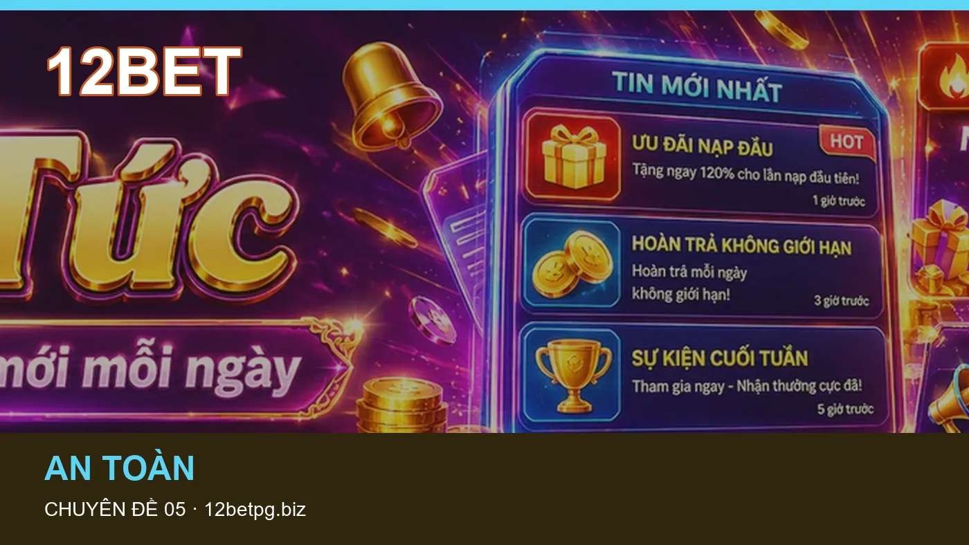 Hỏi đáp về An toàn: quy trình tự kiểm tra trên 12BET